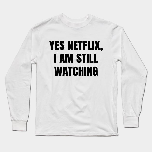 Yes Netflix, I Am Still Watching Long Sleeve T-Shirt by quoteee